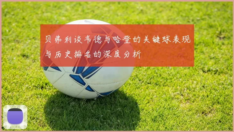 贝弗利谈韦德与哈登的关键球表现与历史排名的深度分析