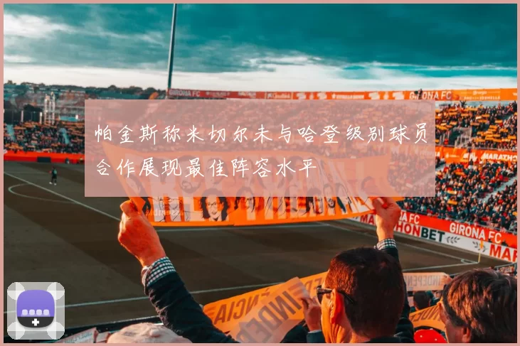 帕金斯称米切尔未与哈登级别球员合作展现最佳阵容水平