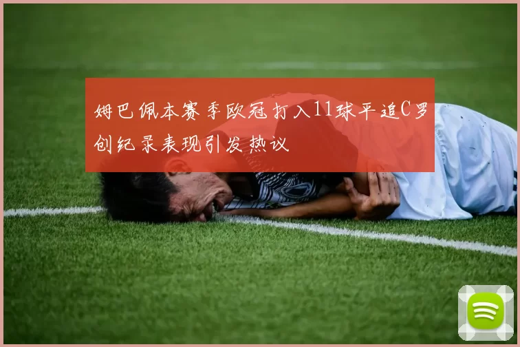姆巴佩本赛季欧冠打入11球平追C罗创纪录表现引发热议