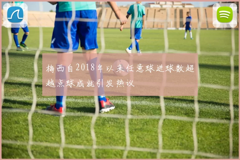 梅西自2018年以来任意球进球数超越点球成就引发热议