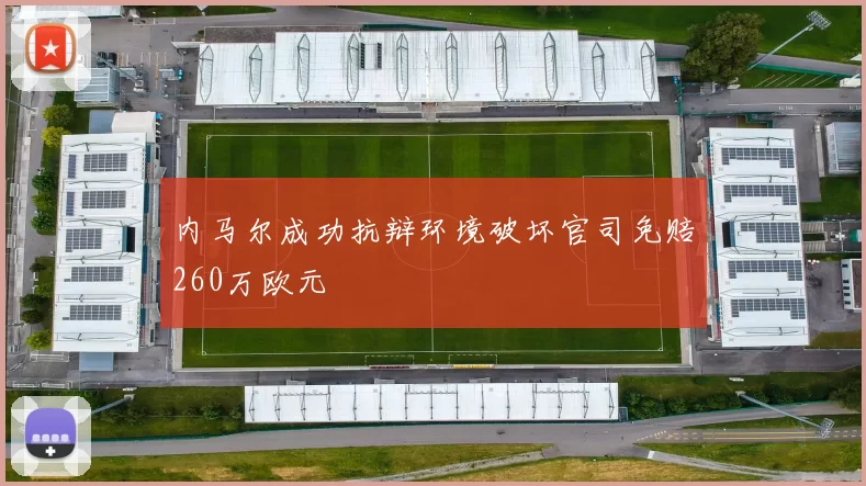 内马尔成功抗辩环境破坏官司免赔260万欧元