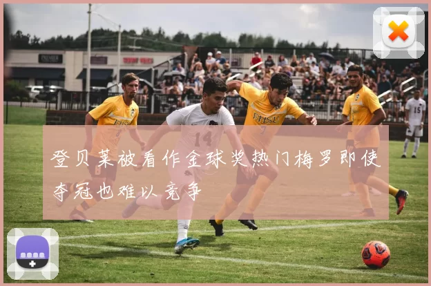 登贝莱被看作金球奖热门梅罗即使夺冠也难以竞争