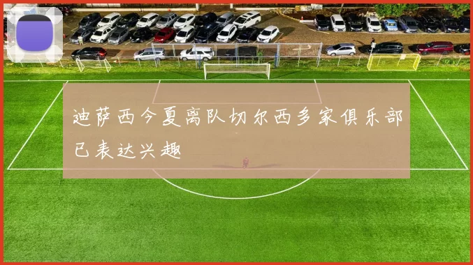 迪萨西今夏离队切尔西多家俱乐部已表达兴趣