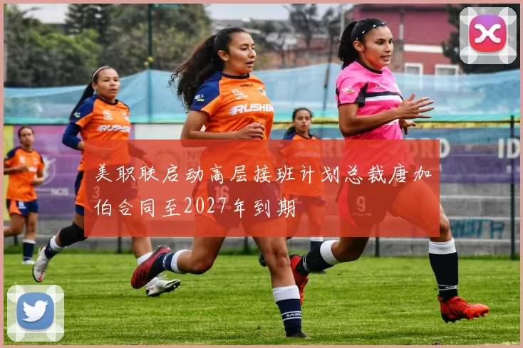 美职联启动高层接班计划总裁唐加伯合同至2027年到期