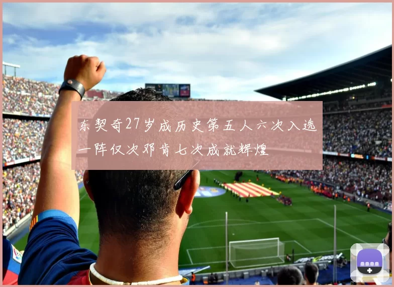 东契奇27岁成历史第五人六次入选一阵仅次邓肯七次成就辉煌