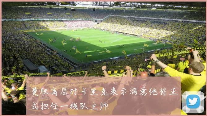 曼联高层对卡里克表示满意他将正式担任一线队主帅
