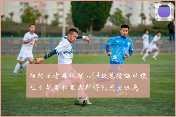 纽约记者建议湖人G4故意输球以便让东契奇和里夫斯得到充分休息