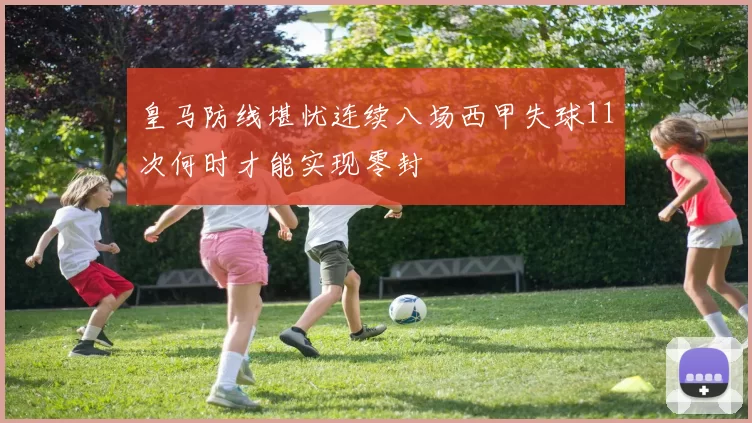 皇马防线堪忧连续八场西甲失球11次何时才能实现零封