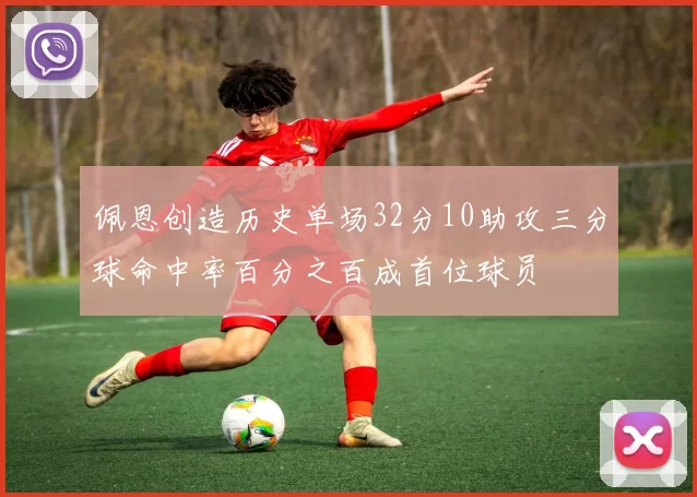 佩恩创造历史单场32分10助攻三分球命中率百分之百成首位球员