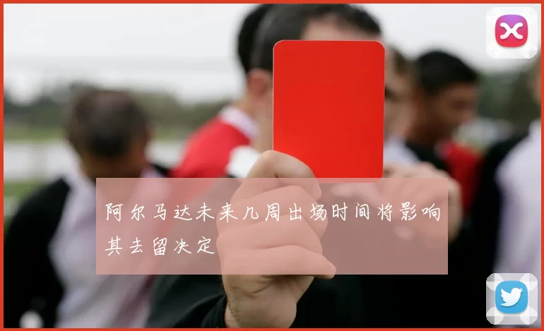 阿尔马达未来几周出场时间将影响其去留决定