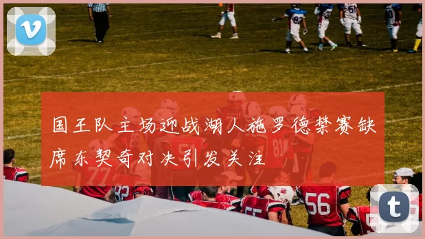 国王队主场迎战湖人施罗德禁赛缺席东契奇对决引发关注